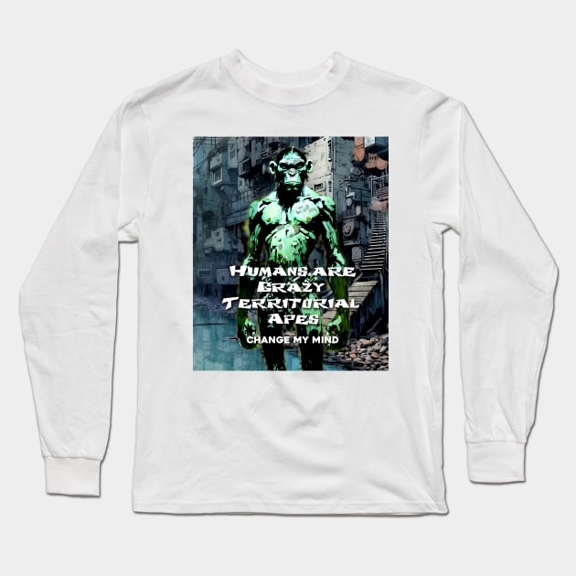 Humans are Crazy Territorial Apes... Change My Mind Long Sleeve T-Shirt by Puff Sumo